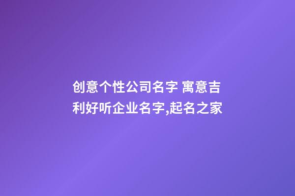 创意个性公司名字 寓意吉利好听企业名字,起名之家-第1张-公司起名-玄机派